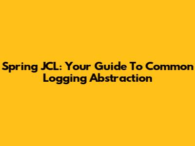 Spring JCL: Your Guide To Common Logging Abstraction