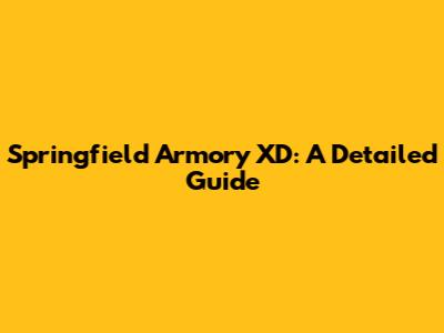 Springfield Armory XD: A Detailed Guide