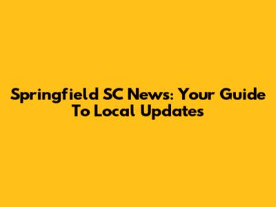 Springfield SC News: Your Guide To Local Updates