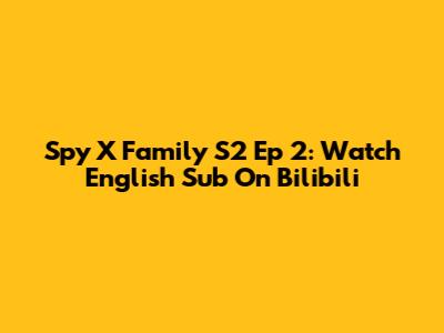 Spy X Family S2 Ep 2: Watch English Sub On Bilibili