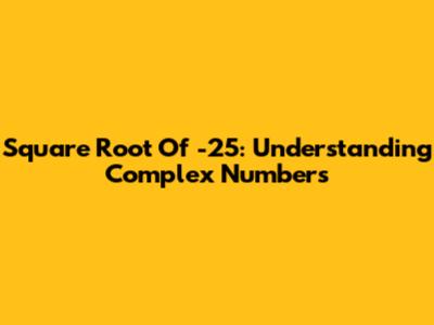 Square Root Of -25: Understanding Complex Numbers