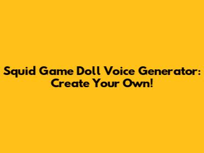 Squid Game Doll Voice Generator: Create Your Own!
