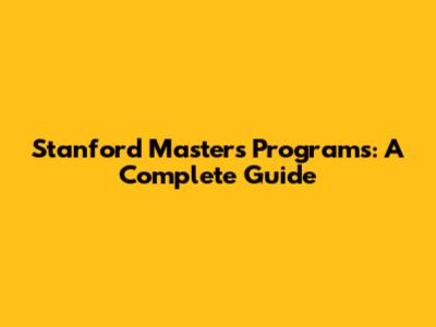 Stanford Master's Programs: A Complete Guide