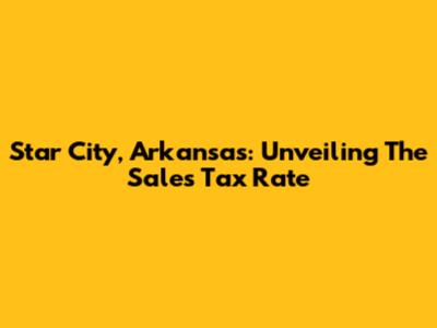 Star City, Arkansas: Unveiling The Sales Tax Rate