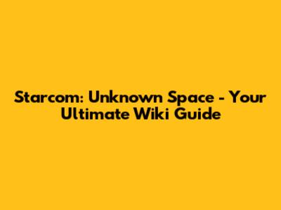 Starcom: Unknown Space - Your Ultimate Wiki Guide