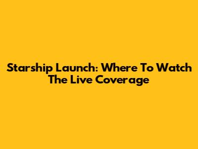 Starship Launch: Where To Watch The Live Coverage