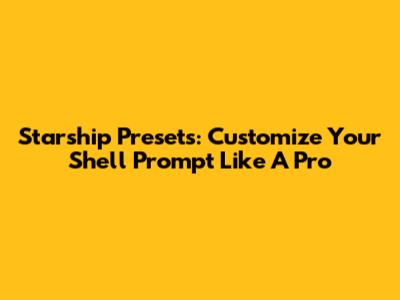 Starship Presets: Customize Your Shell Prompt Like A Pro