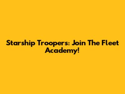 Starship Troopers: Join The Fleet Academy!
