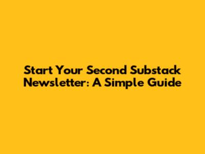 Start Your Second Substack Newsletter: A Simple Guide