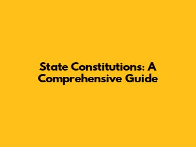 State Constitutions: A Comprehensive Guide