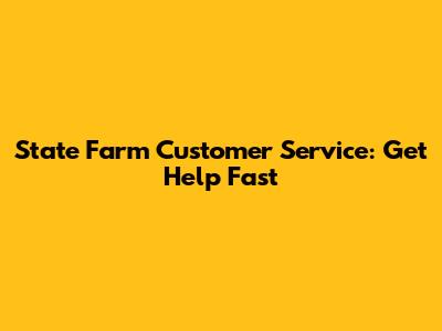 State Farm Customer Service: Get Help Fast