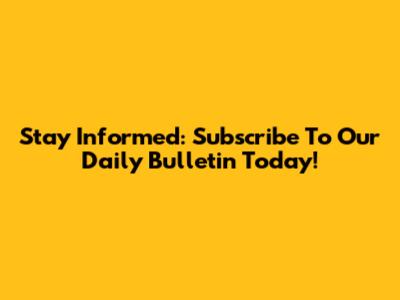 Stay Informed: Subscribe To Our Daily Bulletin Today!