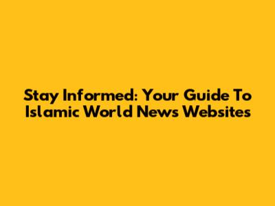 Stay Informed: Your Guide To Islamic World News Websites