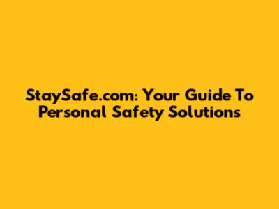 StaySafe.com: Your Guide To Personal Safety Solutions