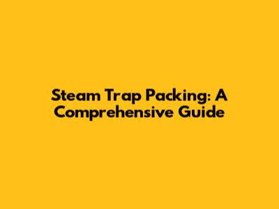 Steam Trap Packing: A Comprehensive Guide