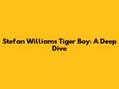 Stefan William's "Tiger Boy": A Deep Dive