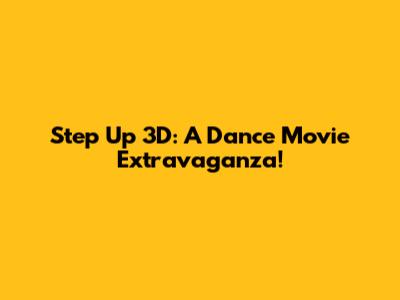 Step Up 3D: A Dance Movie Extravaganza!