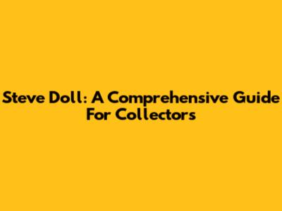 Steve Doll: A Comprehensive Guide For Collectors