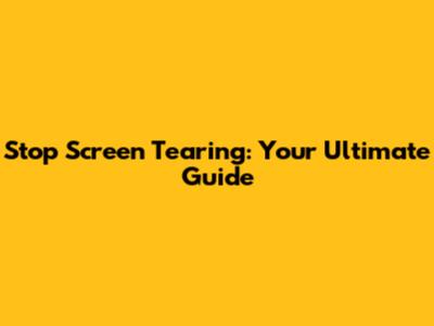 Stop Screen Tearing: Your Ultimate Guide