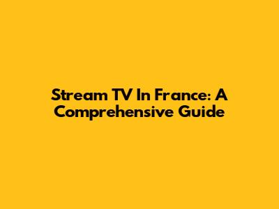 Stream TV In France: A Comprehensive Guide