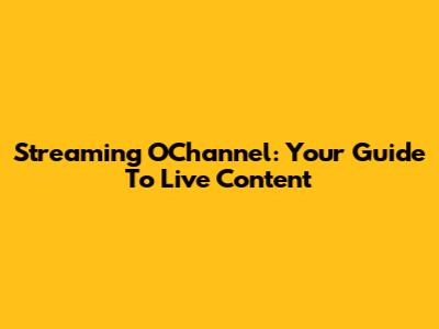 Streaming OChannel: Your Guide To Live Content
