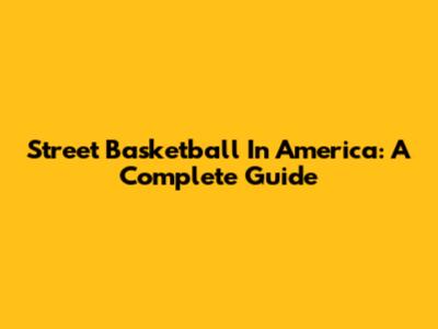 Street Basketball In America: A Complete Guide