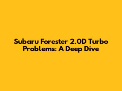 Subaru Forester 2.0D Turbo Problems: A Deep Dive