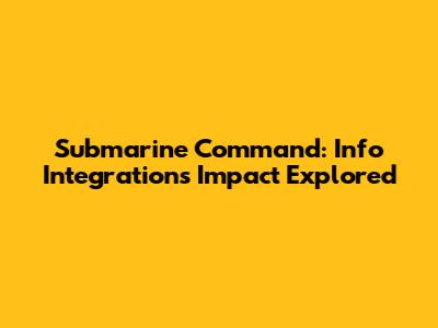 Submarine Command: Info Integration's Impact Explored