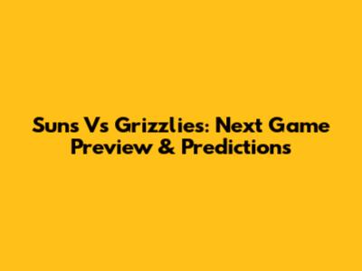 Suns Vs Grizzlies: Next Game Preview & Predictions