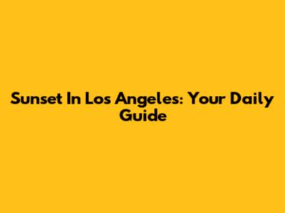 Sunset In Los Angeles: Your Daily Guide