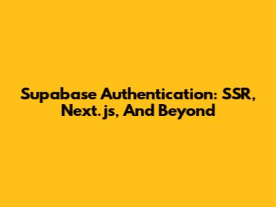 Supabase Authentication: SSR, Next.js, And Beyond