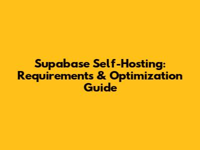 Supabase Self-Hosting: Requirements & Optimization Guide