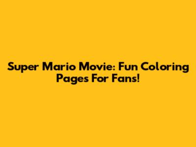 Super Mario Movie: Fun Coloring Pages For Fans!