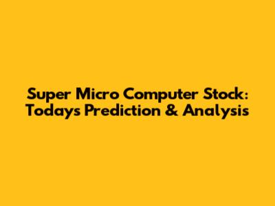 Super Micro Computer Stock: Today's Prediction & Analysis
