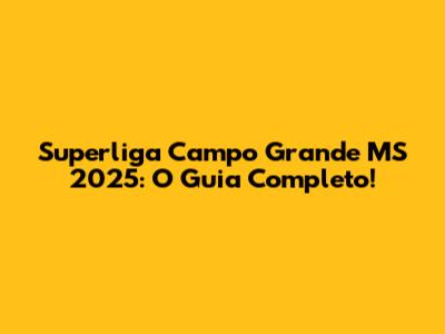 Superliga Campo Grande MS 2025: O Guia Completo!