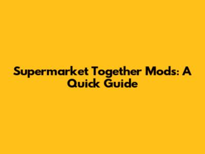Supermarket Together Mods: A Quick Guide