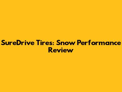 SureDrive Tires: Snow Performance Review