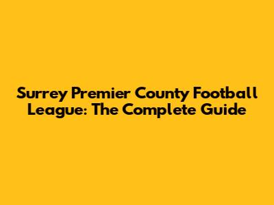 Surrey Premier County Football League: The Complete Guide