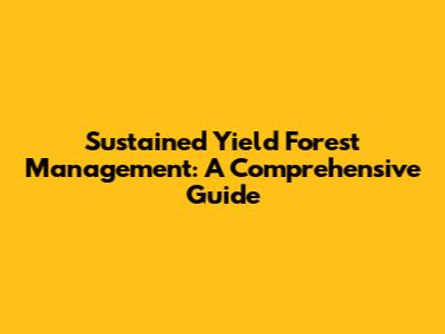 Sustained Yield Forest Management: A Comprehensive Guide