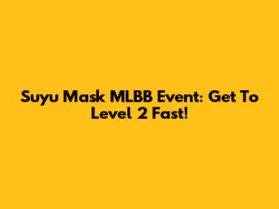 Suyu Mask MLBB Event: Get To Level 2 Fast!