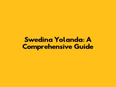 Swedina Yolanda: A Comprehensive Guide