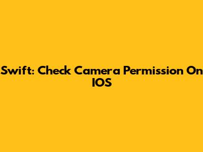 Swift: Check Camera Permission On IOS