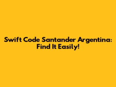 Swift Code Santander Argentina: Find It Easily!