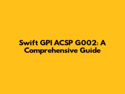 Swift GPI ACSP G002: A Comprehensive Guide