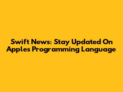 Swift News: Stay Updated On Apple's Programming Language