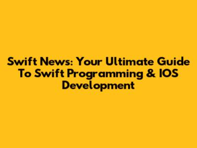 Swift News: Your Ultimate Guide To Swift Programming & IOS Development