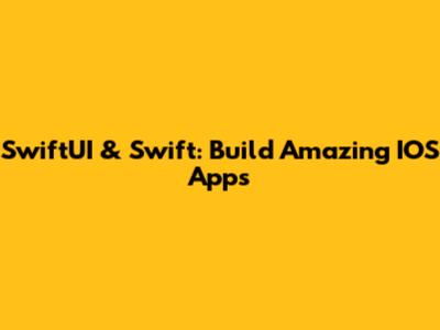 SwiftUI & Swift: Build Amazing IOS Apps