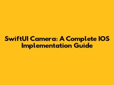 SwiftUI Camera: A Complete IOS Implementation Guide
