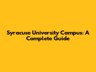 Syracuse University Campus: A Complete Guide