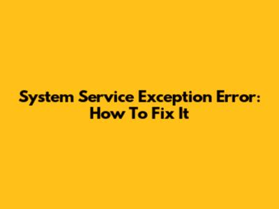 System Service Exception Error: How To Fix It